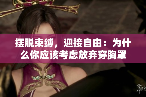 擺脫束縛，迎接自由：為什么你應(yīng)該考慮放棄穿胸罩