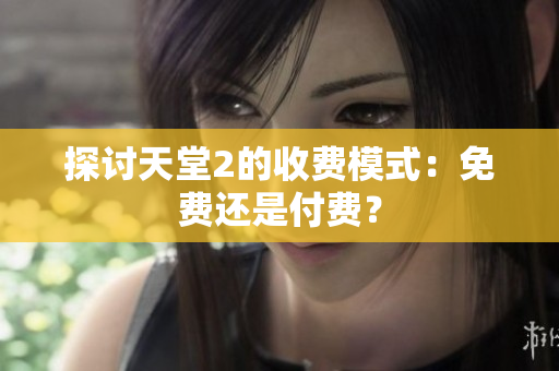 探討天堂2的收費(fèi)模式：免費(fèi)還是付費(fèi)？