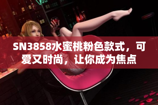 SN3858水蜜桃粉色款式，可愛又時(shí)尚，讓你成為焦點(diǎn)