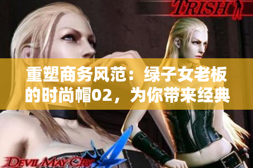 重塑商務(wù)風(fēng)范：綠子女老板的時(shí)尚帽02，為你帶來(lái)經(jīng)典魅力