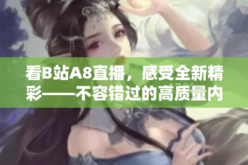 看B站A8直播，感受全新精彩——不容錯(cuò)過(guò)的高質(zhì)量?jī)?nèi)容