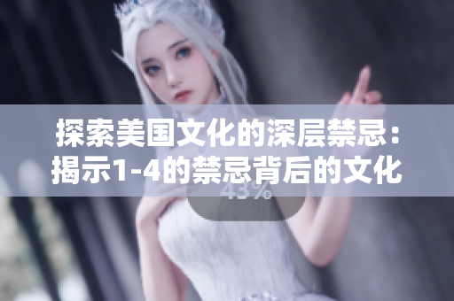 探索美國文化的深層禁忌：揭示1-4的禁忌背后的文化內(nèi)涵