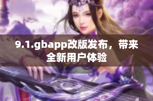 9.1.gbapp改版發(fā)布，帶來全新用戶體驗