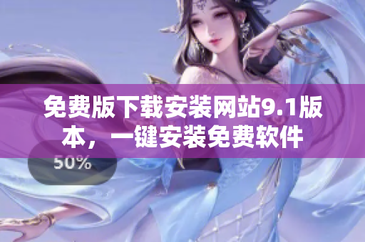免費版下載安裝網(wǎng)站9.1版本，一鍵安裝免費軟件