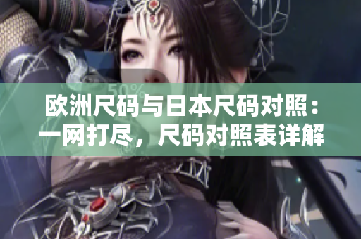 歐洲尺碼與日本尺碼對(duì)照：一網(wǎng)打盡，尺碼對(duì)照表詳解