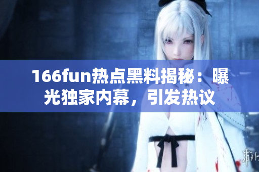 166fun熱點(diǎn)黑料揭秘：曝光獨(dú)家內(nèi)幕，引發(fā)熱議