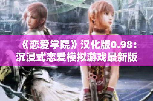 《戀愛學院》漢化版0.98：沉浸式戀愛模擬游戲最新版本