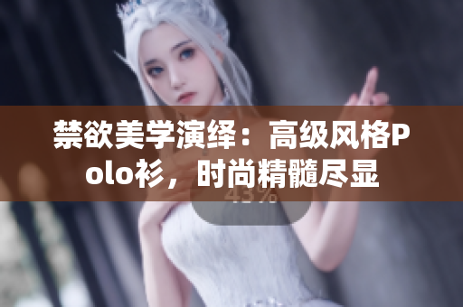 禁欲美學演繹：高級風格Polo衫，時尚精髓盡顯