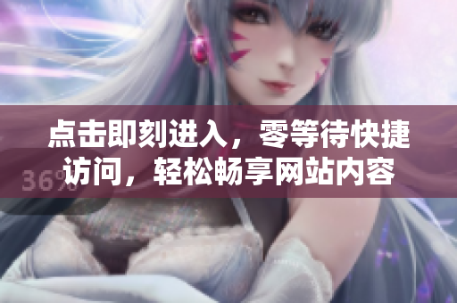 點擊即刻進入，零等待快捷訪問，輕松暢享網(wǎng)站內(nèi)容