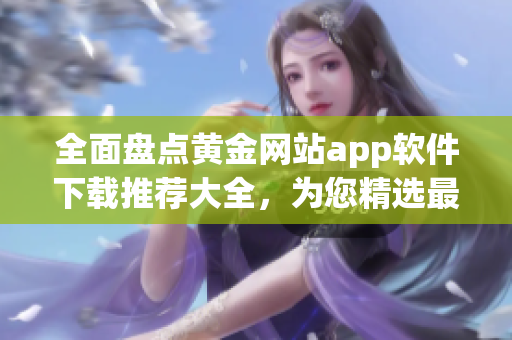 全面盤點黃金網(wǎng)站app軟件下載推薦大全，為您精選最值得信賴的黃金網(wǎng)站app軟件