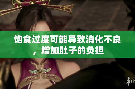 飽食過度可能導(dǎo)致消化不良，增加肚子的負擔