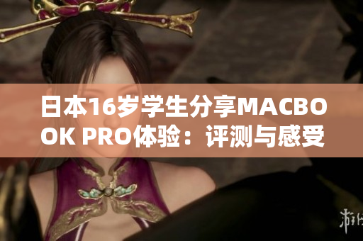 日本16歲學(xué)生分享MACBOOK PRO體驗：評測與感受