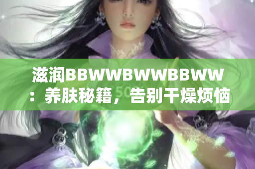 滋潤(rùn)BBWWBWWBBWW：養(yǎng)膚秘籍，告別干燥煩惱