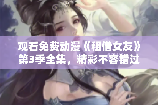 觀看免費(fèi)動(dòng)漫《租借女友》第3季全集，精彩不容錯(cuò)過