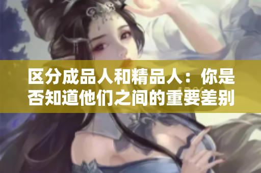 區(qū)分成品人和精品人：你是否知道他們之間的重要差別？