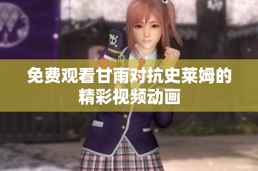 免費(fèi)觀看甘雨對(duì)抗史萊姆的精彩視頻動(dòng)畫