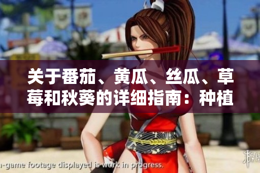 關(guān)于番茄、黃瓜、絲瓜、草莓和秋葵的詳細指南：種植、營養(yǎng)和烹飪秘訣
