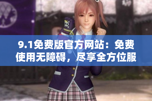 9.1免費(fèi)版官方網(wǎng)站：免費(fèi)使用無障礙，盡享全方位服務(wù)