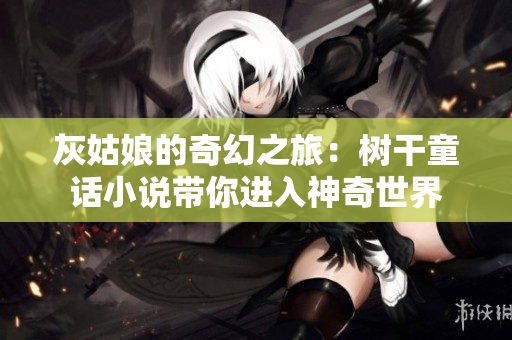 灰姑娘的奇幻之旅：樹干童話小說帶你進入神奇世界