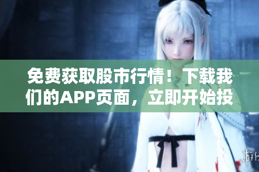 免費(fèi)獲取股市行情！下載我們的APP頁(yè)面，立即開始投資之旅！