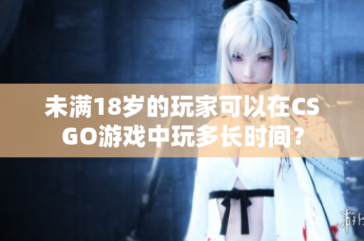未滿18歲的玩家可以在CSGO游戲中玩多長時(shí)間？