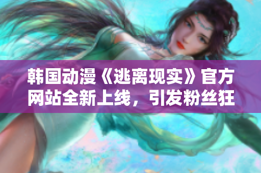 韓國動漫《逃離現(xiàn)實(shí)》官方網(wǎng)站全新上線，引發(fā)粉絲狂熱追捧