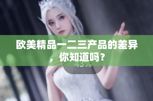 歐美精品一二三產(chǎn)品的差異，你知道嗎？