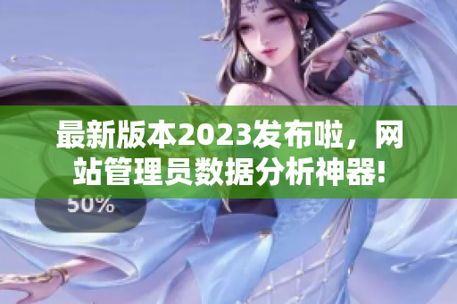 最新版本2023發(fā)布啦，網(wǎng)站管理員數(shù)據(jù)分析神器!
