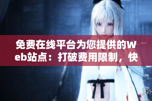 免費在線平臺為您提供的Web站點：打破費用限制，快速構(gòu)建您的在線存在