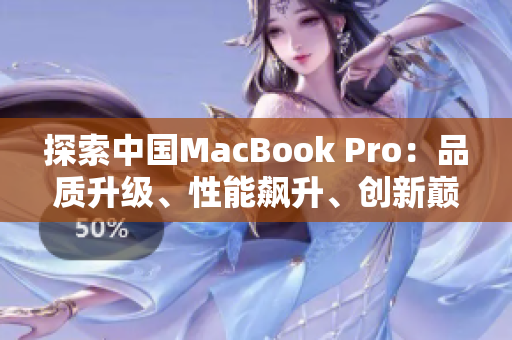 探索中國MacBook Pro：品質(zhì)升級、性能飆升、創(chuàng)新巔峰