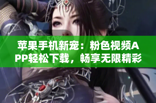 蘋果手機(jī)新寵：粉色視頻APP輕松下載，暢享無(wú)限精彩影音