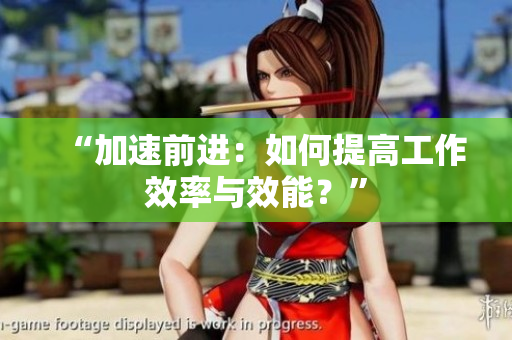 “加速前進(jìn)：如何提高工作效率與效能？”