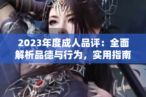 2023年度成人品評：全面解析品德與行為，實(shí)用指南助你成就更好自己
