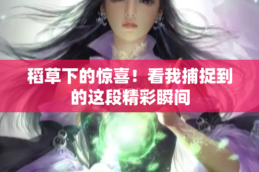 稻草下的驚喜！看我捕捉到的這段精彩瞬間