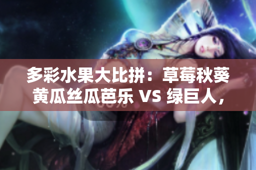 多彩水果大比拼：草莓秋葵黃瓜絲瓜芭樂 VS 綠巨人，誰能搶攻味蕾先機(jī)？