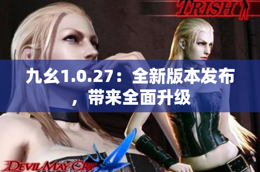 九幺1.0.27：全新版本發(fā)布，帶來全面升級