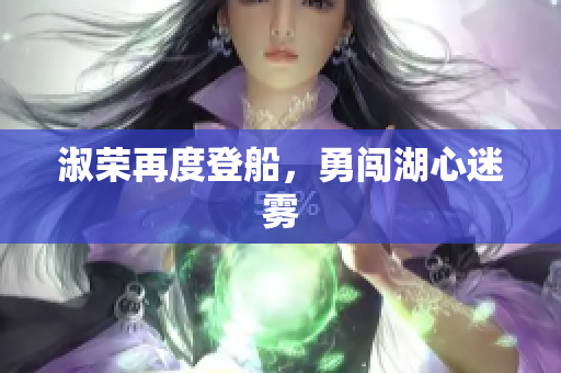 淑榮再度登船，勇闖湖心迷霧