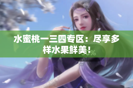 水蜜桃一三四專區(qū)：盡享多樣水果鮮美！