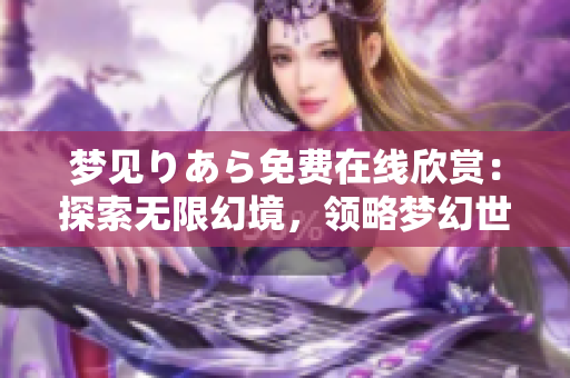 夢見りあら免費在線欣賞：探索無限幻境，領略夢幻世界