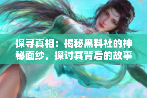 探尋真相：揭秘黑料社的神秘面紗，探討其背后的故事與影響