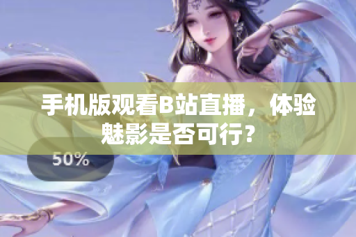手機版觀看B站直播，體驗魅影是否可行？