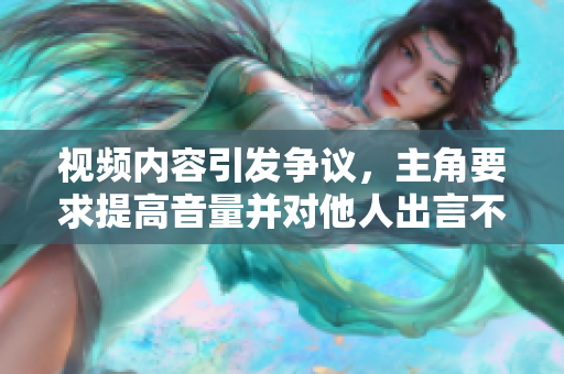 視頻內(nèi)容引發(fā)爭議，主角要求提高音量并對他人出言不遜，引發(fā)網(wǎng)友熱議與批評。