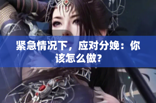 緊急情況下，應(yīng)對(duì)分娩：你該怎么做？