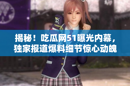 揭秘！吃瓜網(wǎng)51曝光內(nèi)幕，獨(dú)家報(bào)道爆料細(xì)節(jié)驚心動(dòng)魄！