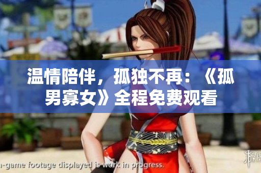 溫情陪伴，孤獨(dú)不再：《孤男寡女》全程免費(fèi)觀看
