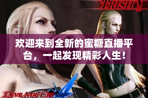 歡迎來到全新的蜜糖直播平臺，一起發(fā)現(xiàn)精彩人生！