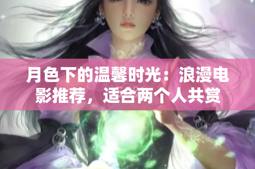 月色下的溫馨時光：浪漫電影推薦，適合兩個人共賞
