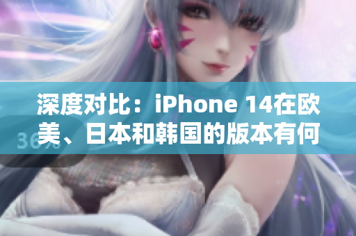 深度對(duì)比：iPhone 14在歐美、日本和韓國(guó)的版本有何不同？