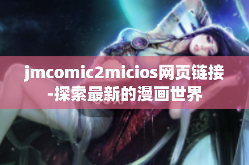 jmcomic2micios網(wǎng)頁(yè)鏈接-探索最新的漫畫(huà)世界
