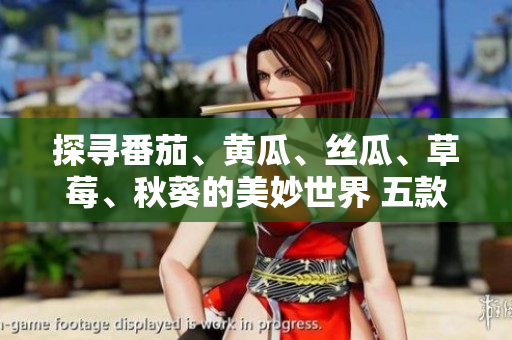 探尋番茄、黃瓜、絲瓜、草莓、秋葵的美妙世界 五款時令蔬果完全指南